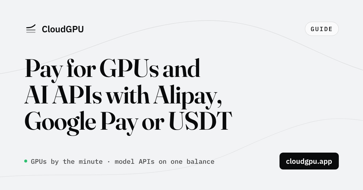 Pay for Cloud GPUs and AI APIs with Alipay, Google Pay, Apple Pay, a Card or USDT (October 2026)